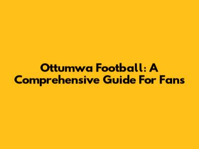 Ottumwa Football: A Comprehensive Guide For Fans