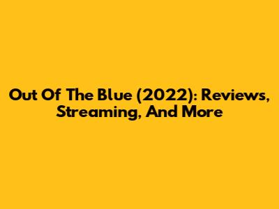 Out Of The Blue (2022): Reviews, Streaming, And More