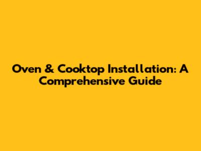 Oven & Cooktop Installation: A Comprehensive Guide