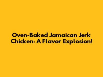Oven-Baked Jamaican Jerk Chicken: A Flavor Explosion!