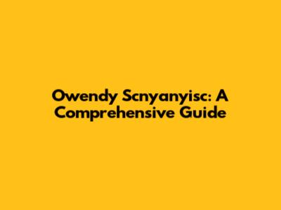 Owendy Scnyanyisc: A Comprehensive Guide