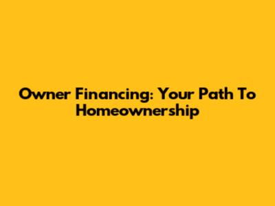 Owner Financing: Your Path To Homeownership