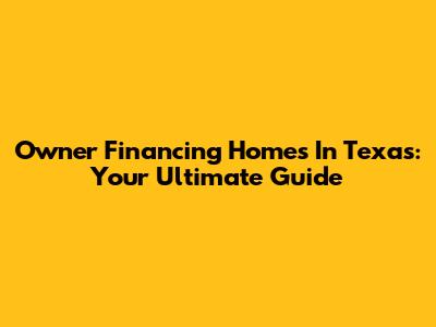 Owner Financing Homes In Texas: Your Ultimate Guide