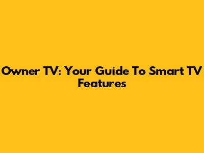 Owner TV: Your Guide To Smart TV Features