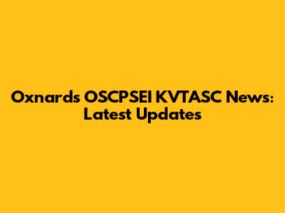 Oxnard's OSCPSEI KVTASC News: Latest Updates