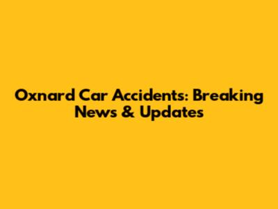 Oxnard Car Accidents: Breaking News & Updates