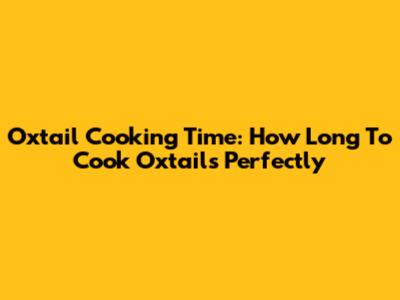 Oxtail Cooking Time: How Long To Cook Oxtails Perfectly