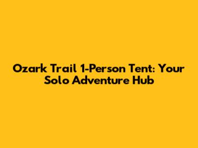 Ozark Trail 1-Person Tent: Your Solo Adventure Hub