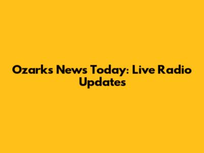 Ozarks News Today: Live Radio Updates