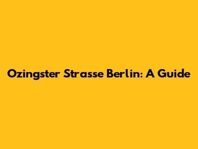 Ozingster Strasse Berlin: A Guide
