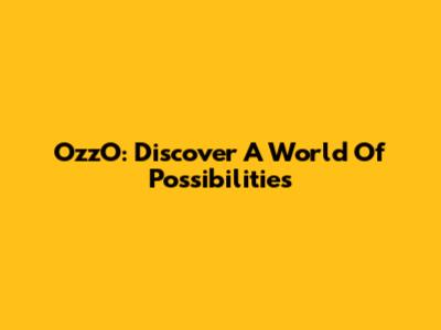 OzzO: Discover A World Of Possibilities
