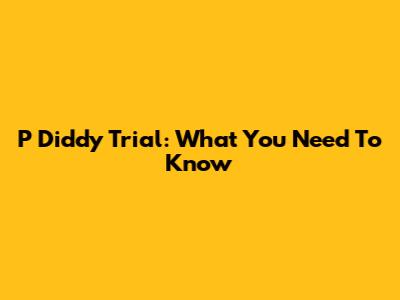 P Diddy Trial: What You Need To Know