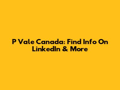 P Vale Canada: Find Info On LinkedIn & More
