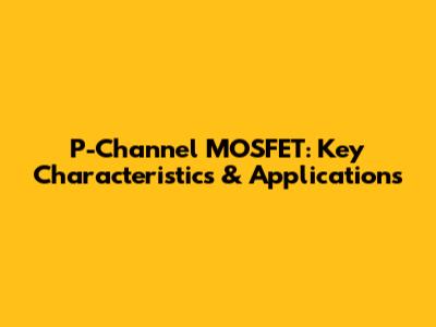 P-Channel MOSFET: Key Characteristics & Applications