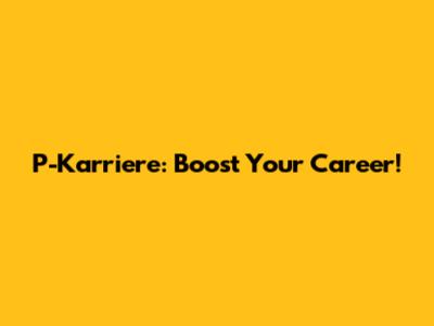P-Karriere: Boost Your Career!