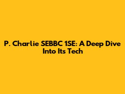 P. Charlie SEBBC 1SE: A Deep Dive Into Its Tech