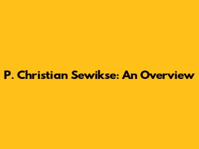 P. Christian Sewikse: An Overview