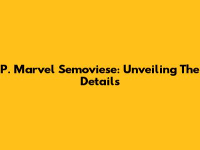 P. Marvel Semoviese: Unveiling The Details