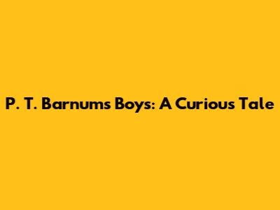 P. T. Barnum's Boys: A Curious Tale