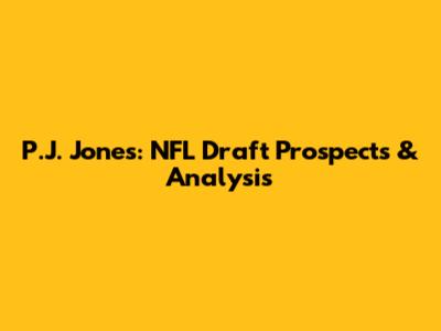 P.J. Jones: NFL Draft Prospects & Analysis