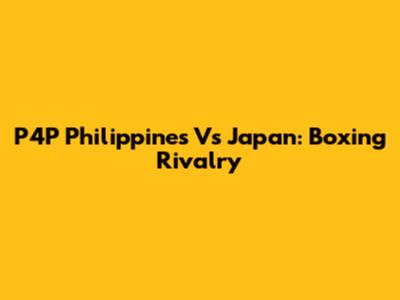 P4P Philippines Vs Japan: Boxing Rivalry
