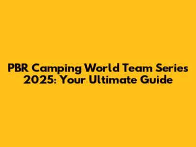 PBR Camping World Team Series 2025: Your Ultimate Guide