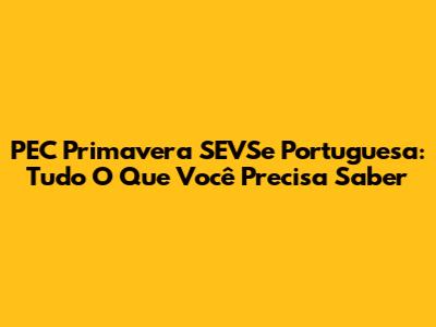 PEC Primavera SEVSe Portuguesa: Tudo O Que Você Precisa Saber