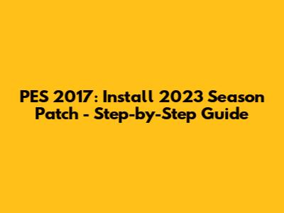PES 2017: Install 2023 Season Patch - Step-by-Step Guide