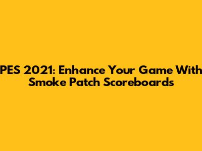 PES 2021: Enhance Your Game With Smoke Patch Scoreboards