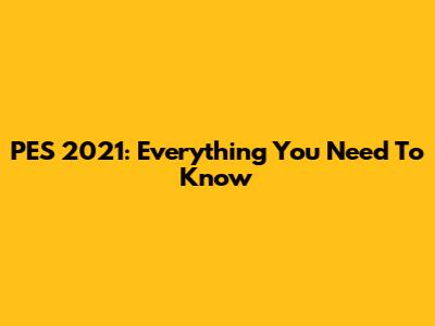 PES 2021: Everything You Need To Know