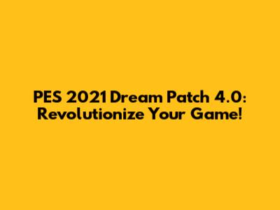 PES 2021 Dream Patch 4.0: Revolutionize Your Game!