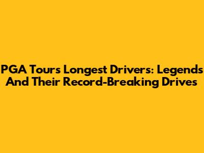 PGA Tour's Longest Drivers: Legends And Their Record-Breaking Drives