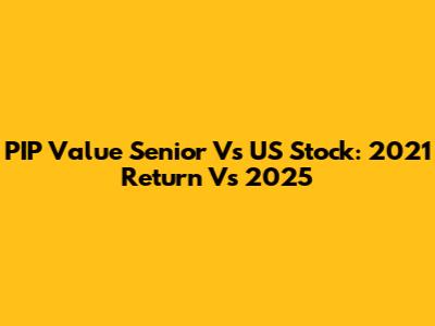 PIP Value Senior Vs US Stock: 2021 Return Vs 2025