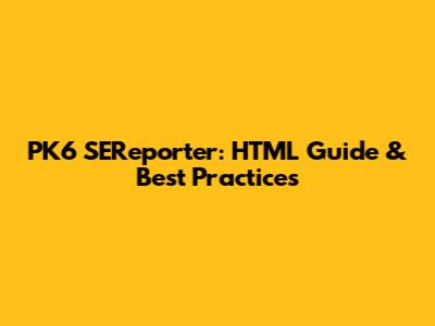 PK6 SEReporter: HTML Guide & Best Practices