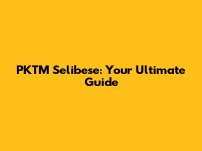 PKTM Selibese: Your Ultimate Guide