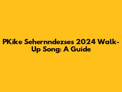 PKike Sehernndezse's 2024 Walk-Up Song: A Guide
