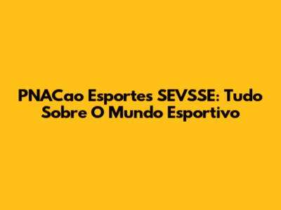 PNACao Esportes SEVSSE: Tudo Sobre O Mundo Esportivo