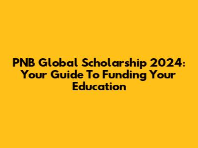 PNB Global Scholarship 2024: Your Guide To Funding Your Education