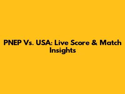 PNEP Vs. USA: Live Score & Match Insights