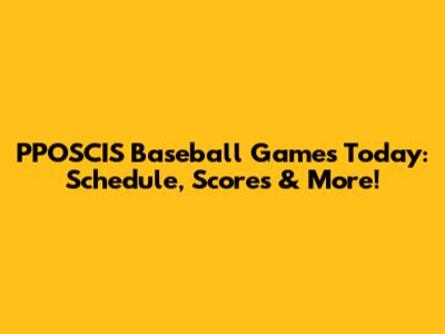 PPOSCIS Baseball Games Today: Schedule, Scores & More!