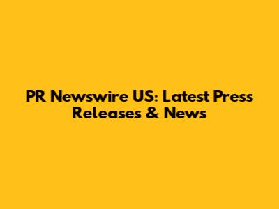 PR Newswire US: Latest Press Releases & News