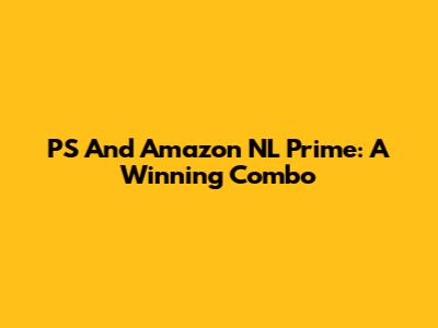 PS And Amazon NL Prime: A Winning Combo