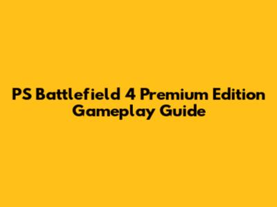 PS Battlefield 4 Premium Edition Gameplay Guide