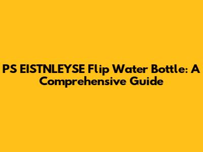 PS EISTNLEYSE Flip Water Bottle: A Comprehensive Guide