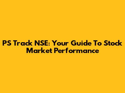 PS Track NSE: Your Guide To Stock Market Performance