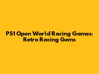 PS1 Open World Racing Games: Retro Racing Gems