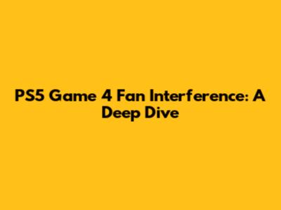 PS5 Game 4 Fan Interference: A Deep Dive