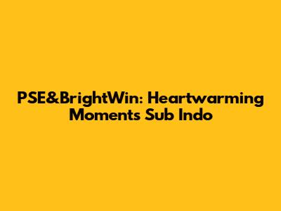 PSE&BrightWin: Heartwarming Moments Sub Indo