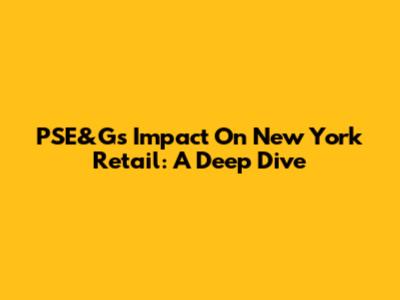 PSE&G's Impact On New York Retail: A Deep Dive