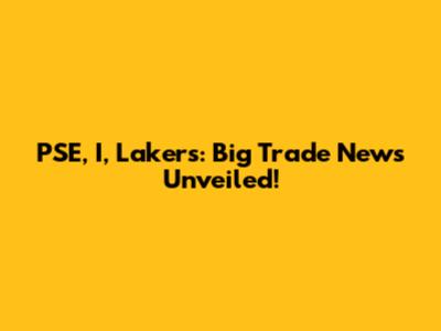 PSE, I, Lakers: Big Trade News Unveiled!